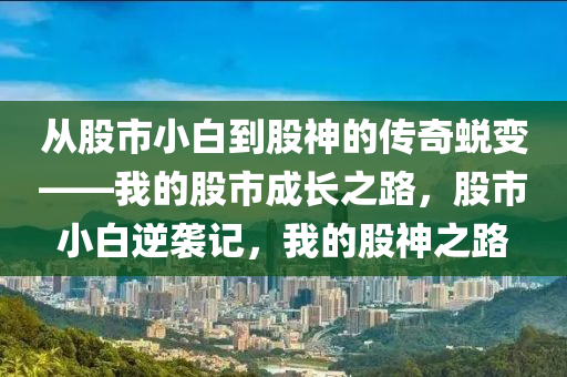 從股市小白到股神的傳奇蛻變——我的股市成長之路，股市小白逆襲記，我的股神之路-第1張圖片-姜太公愛釣魚