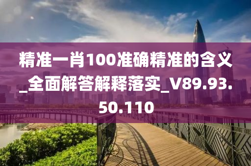 精準一肖100準確精準的含義_全面解答解釋落實_V89.93.50.110