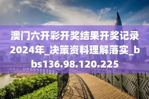 澳門六開彩開獎(jiǎng)結(jié)果開獎(jiǎng)記錄2024年_決策資料理解落實(shí)_bbs136.98.120.225-第1張圖片-姜太公愛釣魚