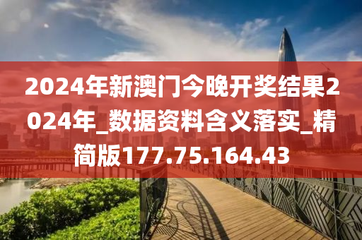 2024年新澳門今晚開獎結果2024年_數(shù)據(jù)資料含義落實_精簡版177.75.164.43-第1張圖片-姜太公愛釣魚