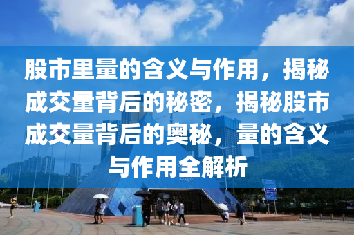 股市里量的含義與作用，揭秘成交量背后的秘密，揭秘股市成交量背后的奧秘，量的含義與作用全解析-第1張圖片-姜太公愛釣魚