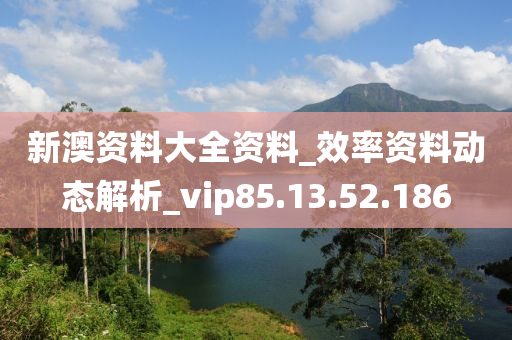 新澳資料大全資料_效率資料動態(tài)解析_vip85.13.52.186-第1張圖片-姜太公愛釣魚