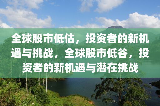 全球股市低估，投資者的新機遇與挑戰(zhàn)，全球股市低谷，投資者的新機遇與潛在挑戰(zhàn)-第1張圖片-姜太公愛釣魚