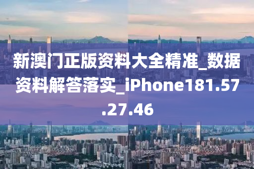 新澳門正版資料大全精準(zhǔn)_數(shù)據(jù)資料解答落實(shí)_iPhone181.57.27.46-第1張圖片-姜太公愛(ài)釣魚(yú)