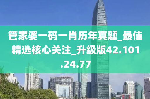 管家婆一碼一肖歷年真題_最佳精選核心關(guān)注_升級版42.101.24.77-第1張圖片-姜太公愛釣魚