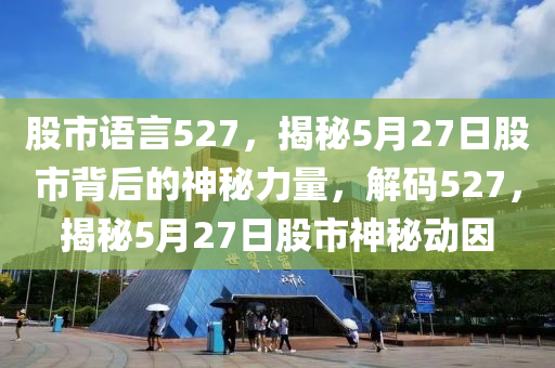 股市語(yǔ)言527，揭秘5月27日股市背后的神秘力量，解碼527，揭秘5月27日股市神秘動(dòng)因-第1張圖片-姜太公愛(ài)釣魚