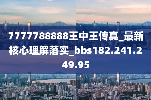 7777788888王中王傳真_最新核心理解落實_bbs182.241.249.95