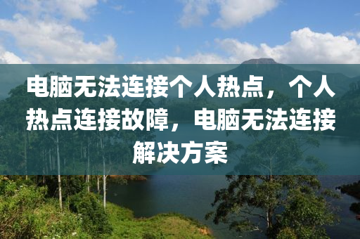 電腦無法連接個(gè)人熱點(diǎn)，個(gè)人熱點(diǎn)連接故障，電腦無法連接解決方案-第1張圖片-姜太公愛釣魚