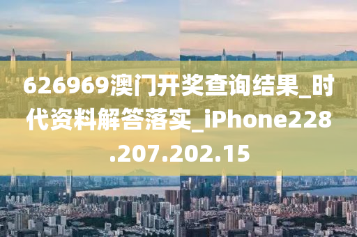 626969澳門開獎(jiǎng)查詢結(jié)果_時(shí)代資料解答落實(shí)_iPhone228.207.202.15-第1張圖片-姜太公愛釣魚