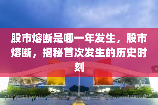 股市熔斷是哪一年發(fā)生，股市熔斷，揭秘首次發(fā)生的歷史時刻-第1張圖片-姜太公愛釣魚