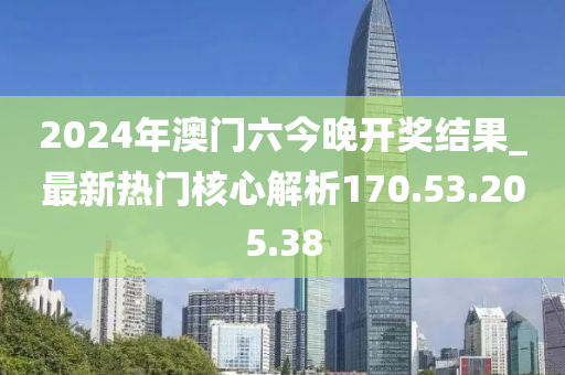 2024年澳門(mén)六今晚開(kāi)獎(jiǎng)結(jié)果_最新熱門(mén)核心解析170.53.205.38-第1張圖片-姜太公愛(ài)釣魚(yú)