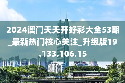 2024澳門天天開好彩大全53期_最新熱門核心關(guān)注_升級版19.133.106.15