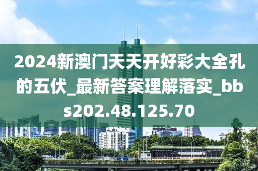 2024新澳門天天開好彩大全孔的五伏_最新答案理解落實_bbs202.48.125.70