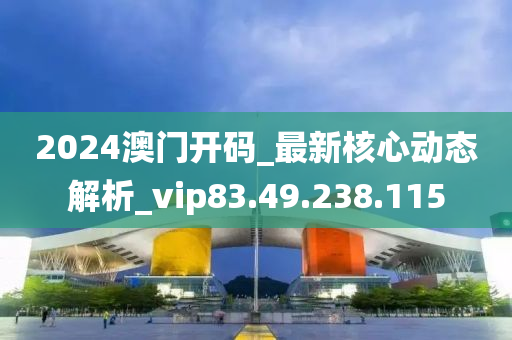 2024澳門開碼_最新核心動態(tài)解析_vip83.49.238.115-第1張圖片-姜太公愛釣魚