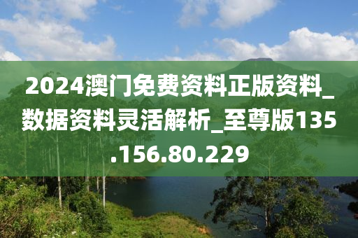 2024澳門免費資料正版資料_數據資料靈活解析_至尊版135.156.80.229