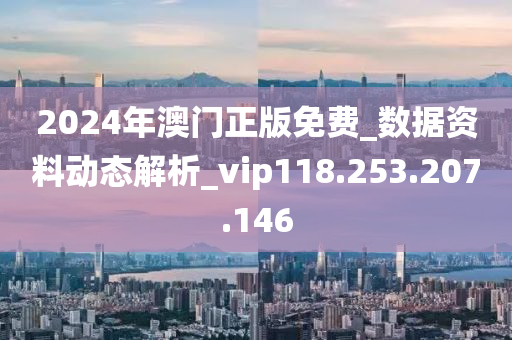 2024年澳門正版免費(fèi)_數(shù)據(jù)資料動態(tài)解析_vip118.253.207.146-第1張圖片-姜太公愛釣魚