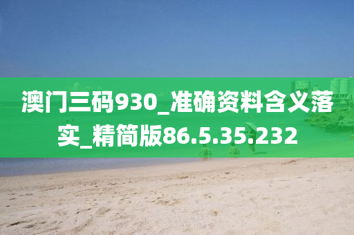 澳門三碼930_準(zhǔn)確資料含義落實_精簡版86.5.35.232-第1張圖片-姜太公愛釣魚