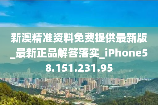 新澳精準資料免費提供最新版_最新正品解答落實_iPhone58.151.231.95-第1張圖片-姜太公愛釣魚