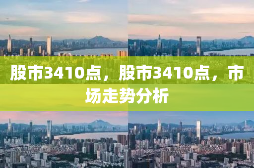 股市3410點，股市3410點，市場走勢分析-第1張圖片-姜太公愛釣魚