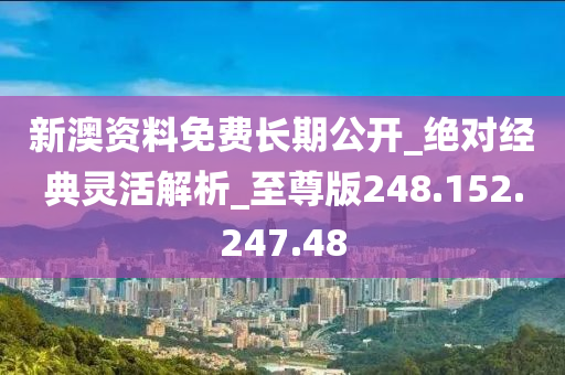 新澳資料免費長期公開_絕對經典靈活解析_至尊版248.152.247.48-第1張圖片-姜太公愛釣魚