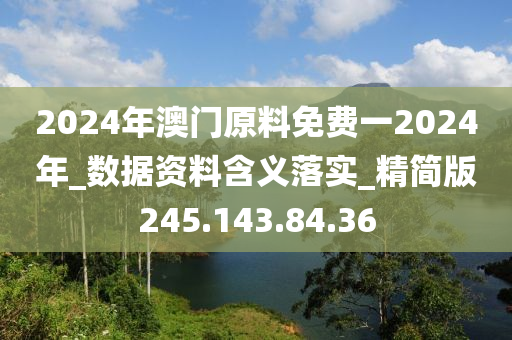 2024年澳門原料免費(fèi)一2024年_數(shù)據(jù)資料含義落實(shí)_精簡(jiǎn)版245.143.84.36-第1張圖片-姜太公愛(ài)釣魚