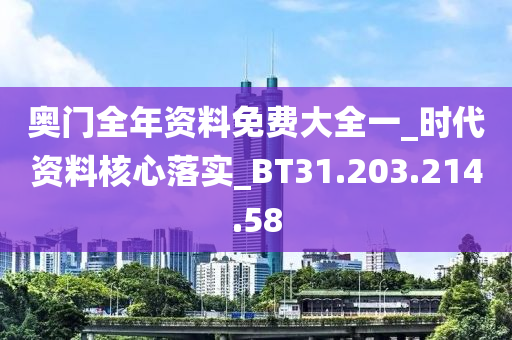 奧門全年資料免費(fèi)大全一_時(shí)代資料核心落實(shí)_BT31.203.214.58