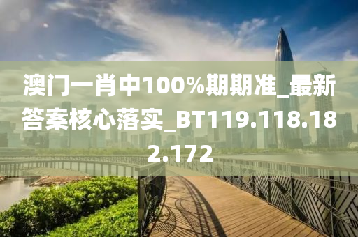 澳門一肖中100%期期準(zhǔn)_最新答案核心落實_BT119.118.182.172