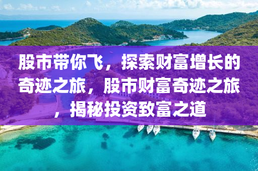 股市帶你飛，探索財富增長的奇跡之旅，股市財富奇跡之旅，揭秘投資致富之道