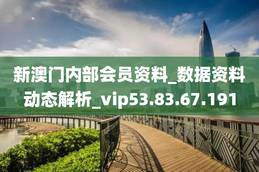 新澳門內部會員資料_數據資料動態(tài)解析_vip53.83.67.191