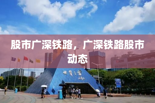 股市廣深鐵路，廣深鐵路股市動態(tài)-第1張圖片-姜太公愛釣魚