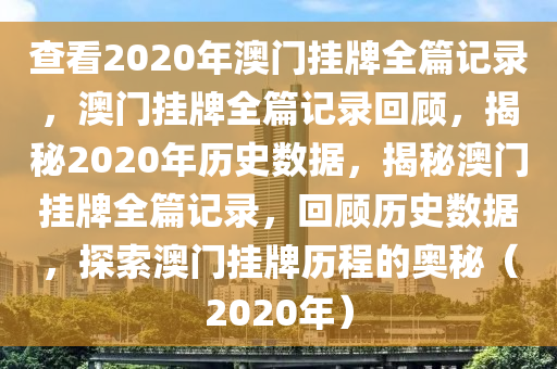 查看2020年澳門(mén)掛牌全篇記錄，澳門(mén)掛牌全篇記錄回顧，揭秘2020年歷史數(shù)據(jù)，揭秘澳門(mén)掛牌全篇記錄，回顧歷史數(shù)據(jù)，探索澳門(mén)掛牌歷程的奧秘（2020年）-第1張圖片-姜太公愛(ài)釣魚(yú)