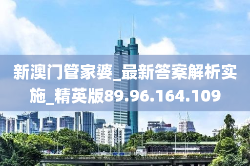 新澳門管家婆_最新答案解析實施_精英版89.96.164.109-第1張圖片-姜太公愛釣魚