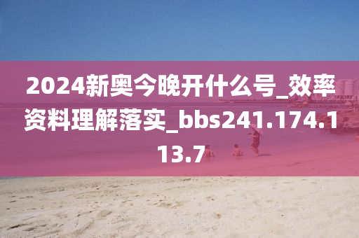 2024新奧今晚開什么號(hào)_效率資料理解落實(shí)_bbs241.174.113.7-第1張圖片-姜太公愛釣魚