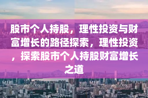 股市個人持股，理性投資與財富增長的路徑探索，理性投資，探索股市個人持股財富增長之道