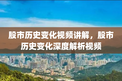 股市歷史變化視頻講解，股市歷史變化深度解析視頻-第1張圖片-姜太公愛(ài)釣魚(yú)