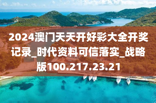 2024澳門天天開好彩大全開獎記錄_時代資料可信落實_戰(zhàn)略版100.217.23.21