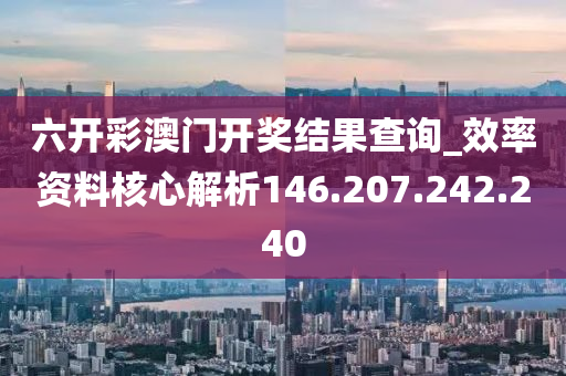 六開彩澳門開獎結(jié)果查詢_效率資料核心解析146.207.242.240-第1張圖片-姜太公愛釣魚