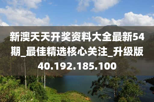 新澳天天開獎資料大全最新54期_最佳精選核心關(guān)注_升級版40.192.185.100