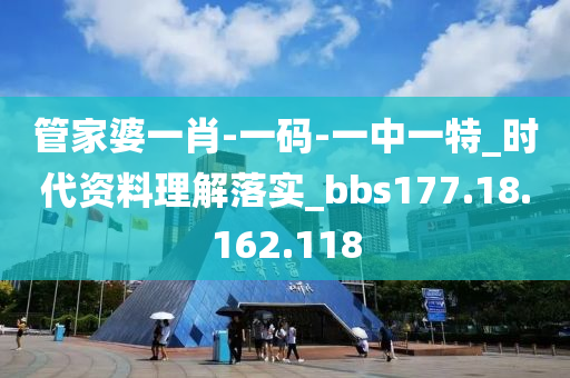 管家婆一肖-一碼-一中一特_時代資料理解落實_bbs177.18.162.118-第1張圖片-姜太公愛釣魚