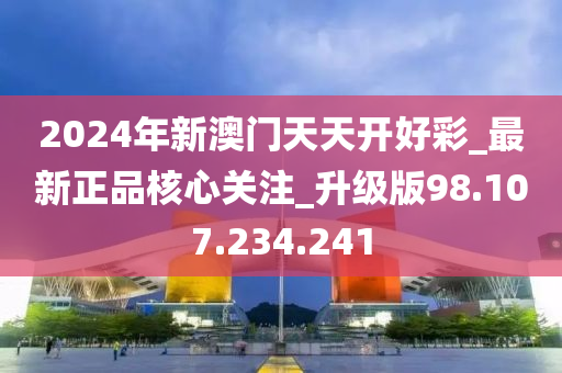 2024年新澳門天天開好彩_最新正品核心關(guān)注_升級版98.107.234.241-第1張圖片-姜太公愛釣魚