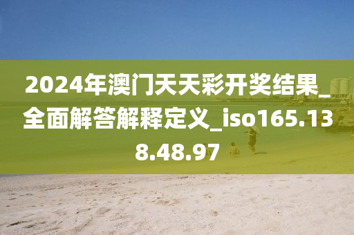 2024年澳門天天彩開獎(jiǎng)結(jié)果_全面解答解釋定義_iso165.138.48.97