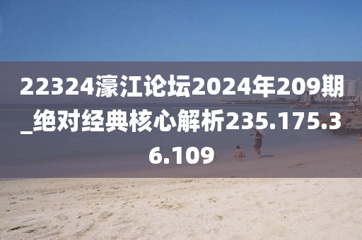 22324濠江論壇2024年209期_絕對經(jīng)典核心解析235.175.36.109