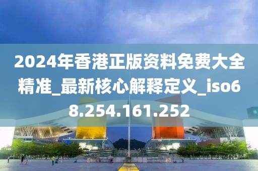 2024年香港正版資料免費大全精準_最新核心解釋定義_iso68.254.161.252