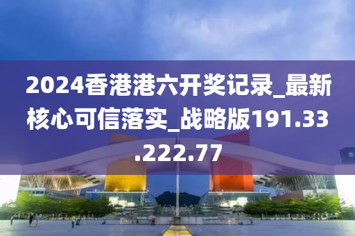 2024香港港六開獎(jiǎng)記錄_最新核心可信落實(shí)_戰(zhàn)略版191.33.222.77-第1張圖片-姜太公愛釣魚