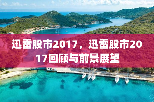 迅雷股市2017，迅雷股市2017回顧與前景展望-第1張圖片-姜太公愛釣魚