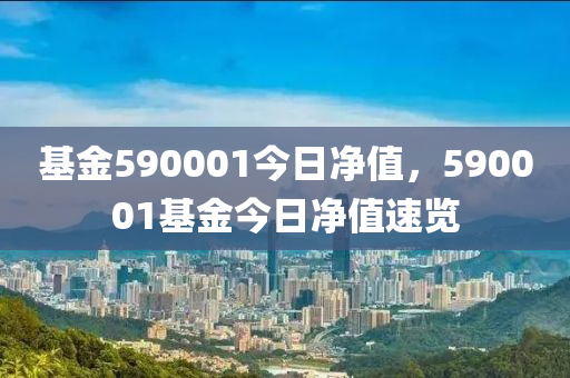 基金590001今日凈值，590001基金今日凈值速覽-第1張圖片-姜太公愛釣魚