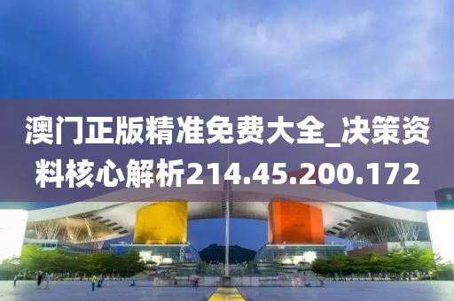 澳門正版精準(zhǔn)免費大全_決策資料核心解析214.45.200.172