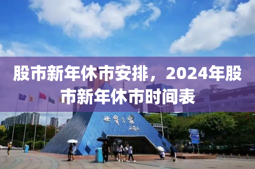 股市新年休市安排，2024年股市新年休市時間表-第1張圖片-姜太公愛釣魚