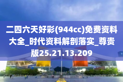 二四六天好彩(944cc)免費(fèi)資料大全_時代資料解剖落實(shí)_尊貴版25.21.13.209