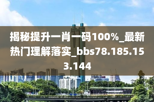 揭秘提升一肖一碼100%_最新熱門理解落實(shí)_bbs78.185.153.144